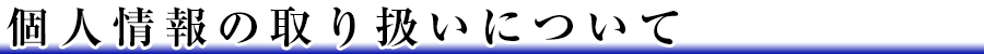 個人情報の取り扱いについて
